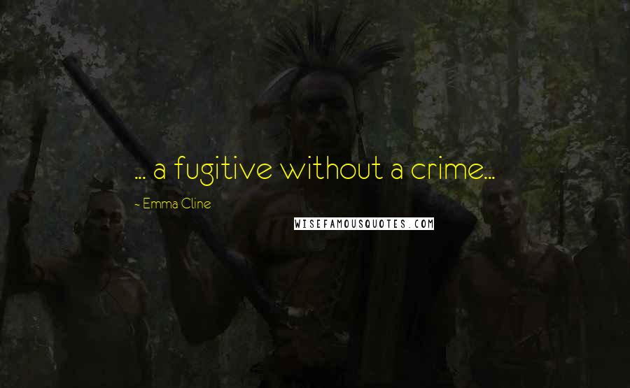 Emma Cline Quotes: ... a fugitive without a crime...