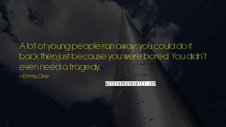 Emma Cline Quotes: A lot of young people ran away: you could do it back then just because you were bored. You didn't even need a tragedy.