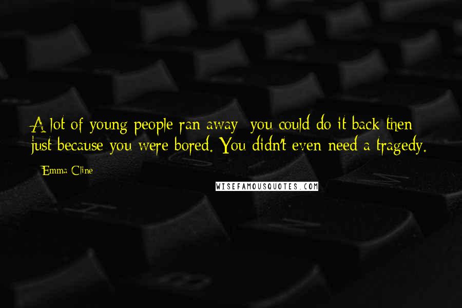 Emma Cline Quotes: A lot of young people ran away: you could do it back then just because you were bored. You didn't even need a tragedy.