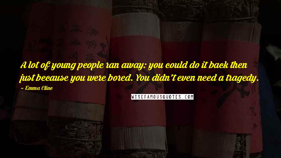 Emma Cline Quotes: A lot of young people ran away: you could do it back then just because you were bored. You didn't even need a tragedy.