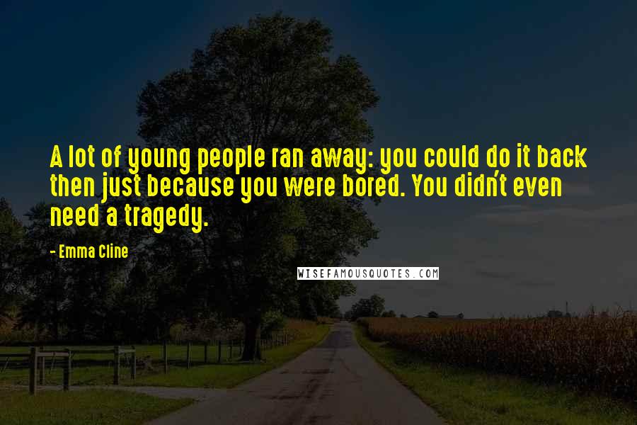 Emma Cline Quotes: A lot of young people ran away: you could do it back then just because you were bored. You didn't even need a tragedy.