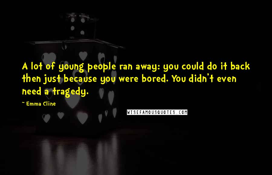 Emma Cline Quotes: A lot of young people ran away: you could do it back then just because you were bored. You didn't even need a tragedy.