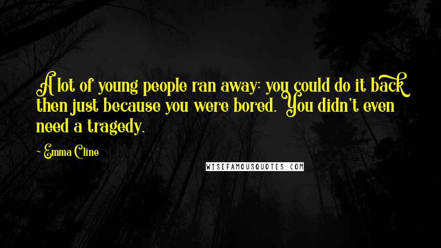 Emma Cline Quotes: A lot of young people ran away: you could do it back then just because you were bored. You didn't even need a tragedy.