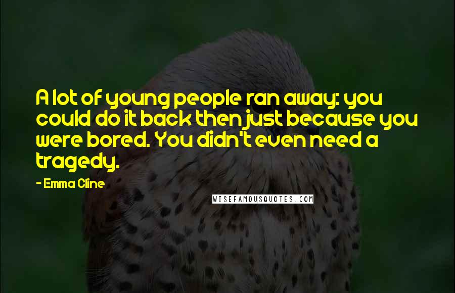 Emma Cline Quotes: A lot of young people ran away: you could do it back then just because you were bored. You didn't even need a tragedy.