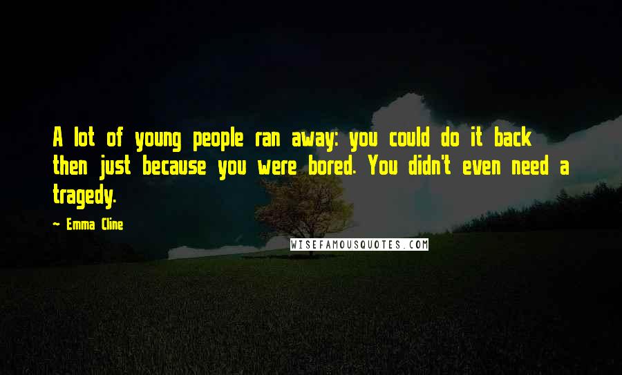 Emma Cline Quotes: A lot of young people ran away: you could do it back then just because you were bored. You didn't even need a tragedy.