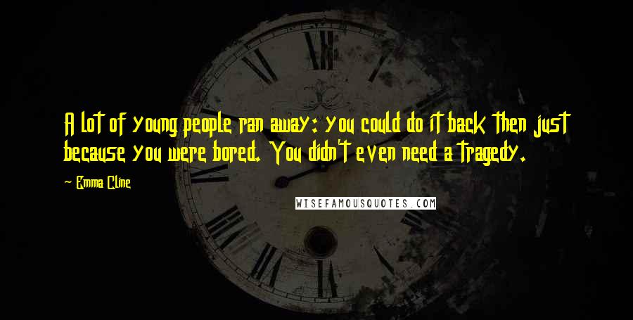 Emma Cline Quotes: A lot of young people ran away: you could do it back then just because you were bored. You didn't even need a tragedy.