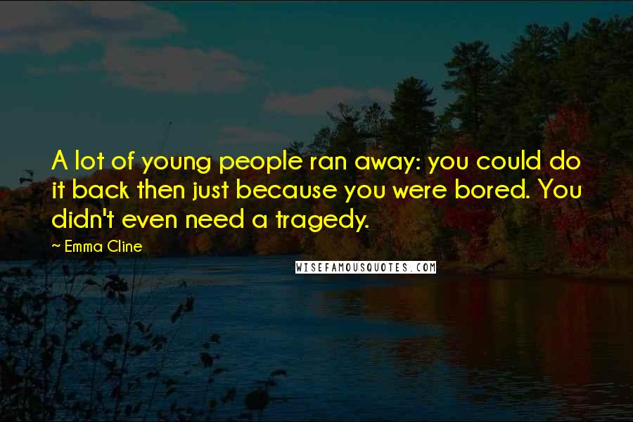 Emma Cline Quotes: A lot of young people ran away: you could do it back then just because you were bored. You didn't even need a tragedy.