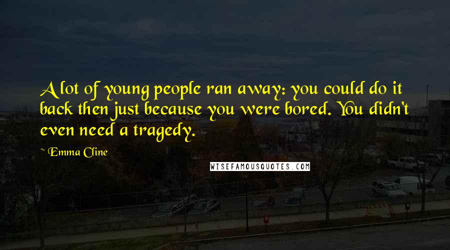 Emma Cline Quotes: A lot of young people ran away: you could do it back then just because you were bored. You didn't even need a tragedy.