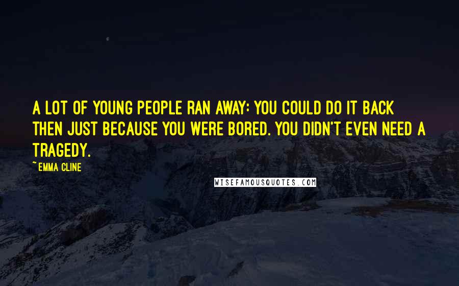 Emma Cline Quotes: A lot of young people ran away: you could do it back then just because you were bored. You didn't even need a tragedy.