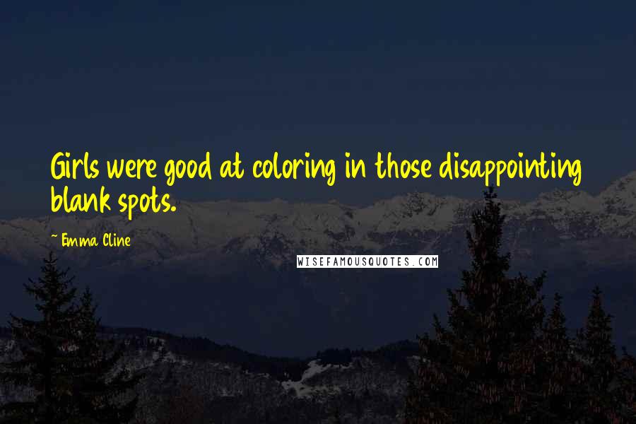 Emma Cline Quotes: Girls were good at coloring in those disappointing blank spots.