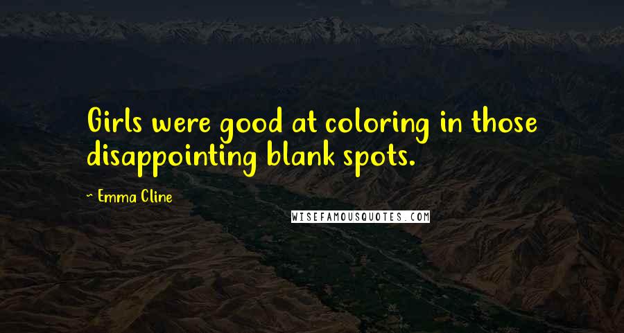 Emma Cline Quotes: Girls were good at coloring in those disappointing blank spots.