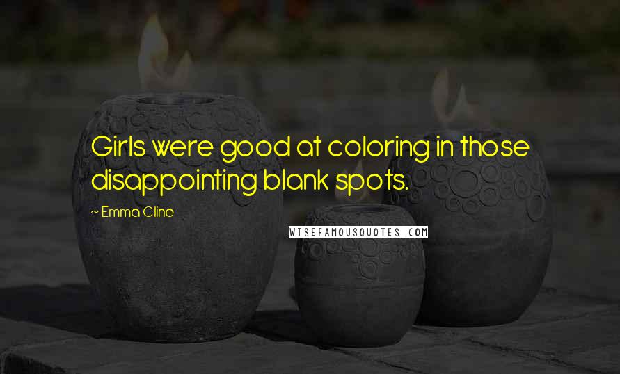 Emma Cline Quotes: Girls were good at coloring in those disappointing blank spots.