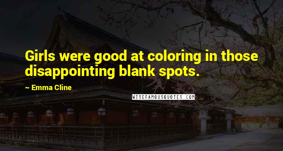 Emma Cline Quotes: Girls were good at coloring in those disappointing blank spots.