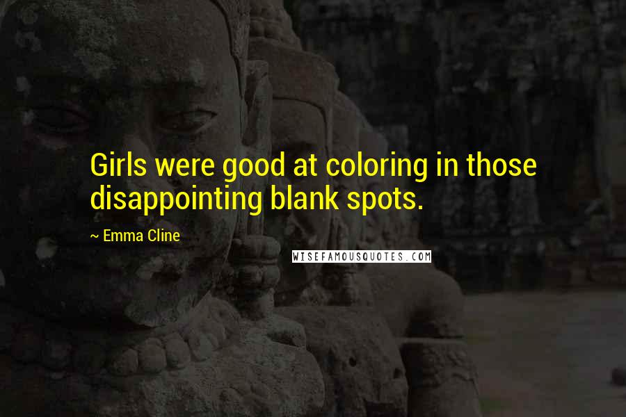 Emma Cline Quotes: Girls were good at coloring in those disappointing blank spots.