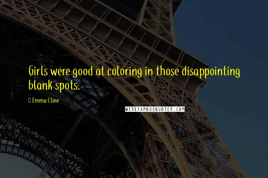 Emma Cline Quotes: Girls were good at coloring in those disappointing blank spots.