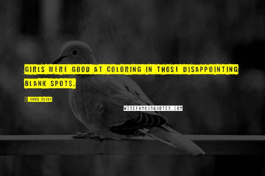 Emma Cline Quotes: Girls were good at coloring in those disappointing blank spots.