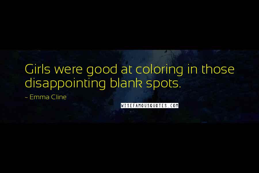 Emma Cline Quotes: Girls were good at coloring in those disappointing blank spots.
