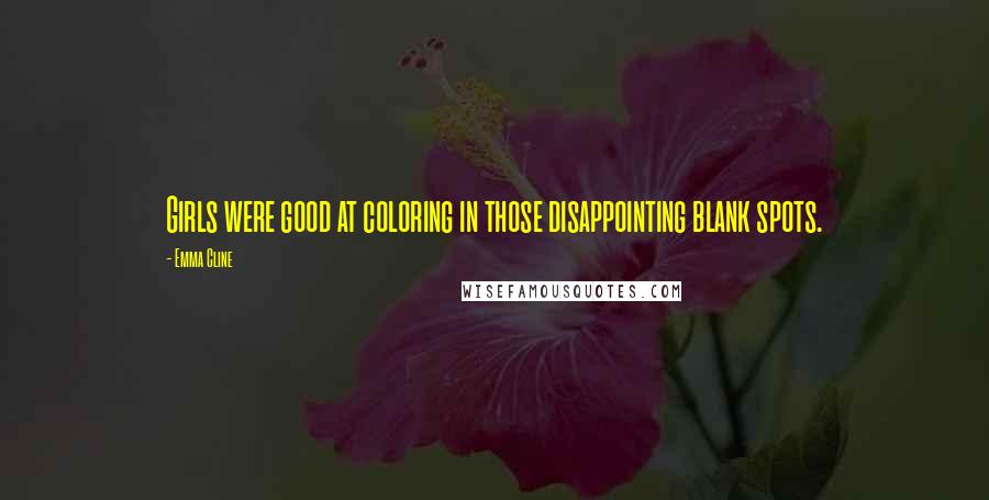 Emma Cline Quotes: Girls were good at coloring in those disappointing blank spots.