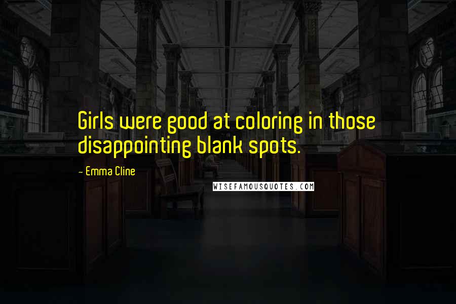 Emma Cline Quotes: Girls were good at coloring in those disappointing blank spots.