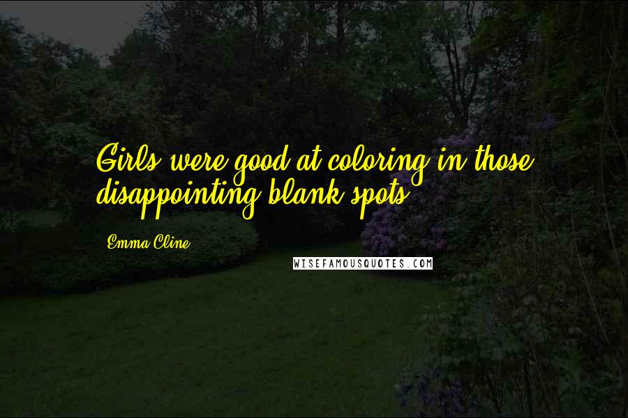 Emma Cline Quotes: Girls were good at coloring in those disappointing blank spots.