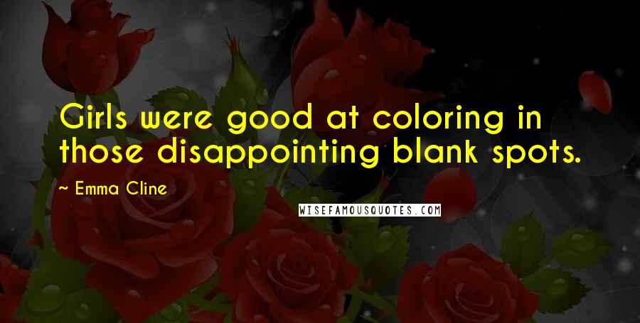 Emma Cline Quotes: Girls were good at coloring in those disappointing blank spots.