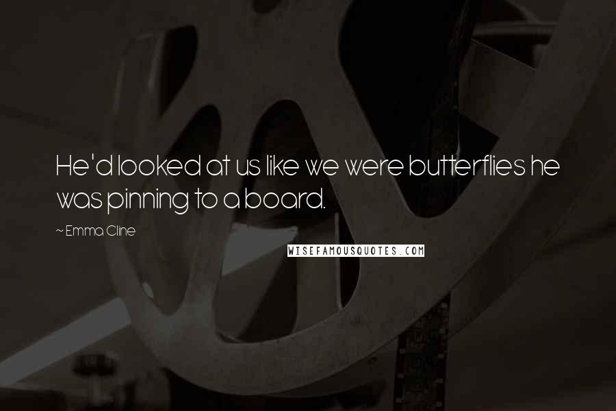 Emma Cline Quotes: He'd looked at us like we were butterflies he was pinning to a board.