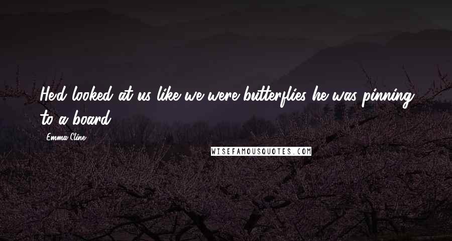 Emma Cline Quotes: He'd looked at us like we were butterflies he was pinning to a board.