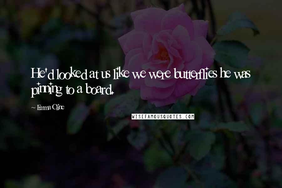 Emma Cline Quotes: He'd looked at us like we were butterflies he was pinning to a board.