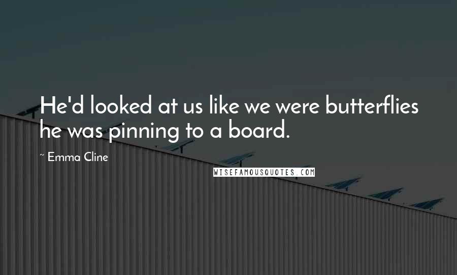 Emma Cline Quotes: He'd looked at us like we were butterflies he was pinning to a board.
