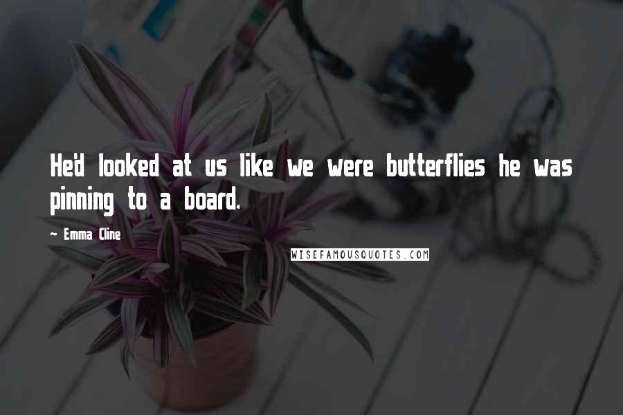 Emma Cline Quotes: He'd looked at us like we were butterflies he was pinning to a board.