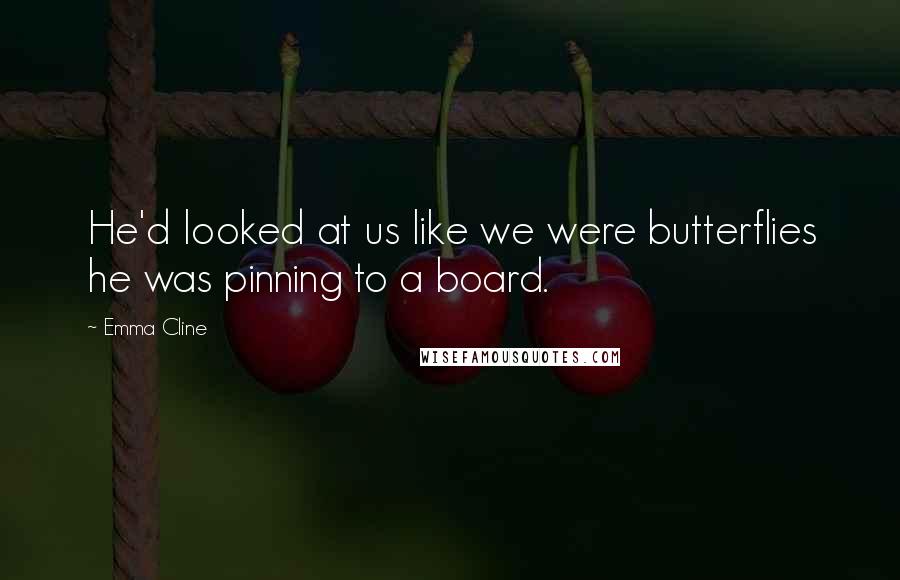 Emma Cline Quotes: He'd looked at us like we were butterflies he was pinning to a board.