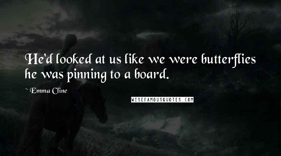 Emma Cline Quotes: He'd looked at us like we were butterflies he was pinning to a board.