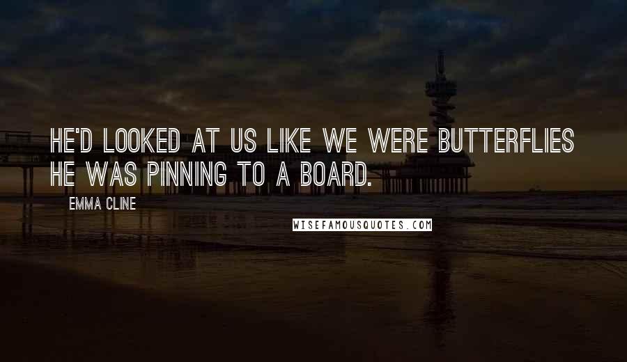 Emma Cline Quotes: He'd looked at us like we were butterflies he was pinning to a board.