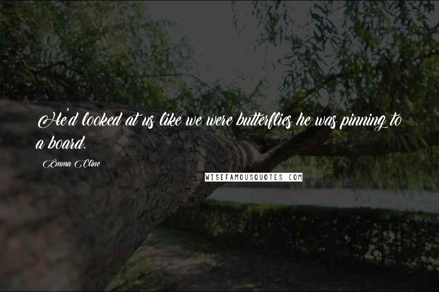 Emma Cline Quotes: He'd looked at us like we were butterflies he was pinning to a board.
