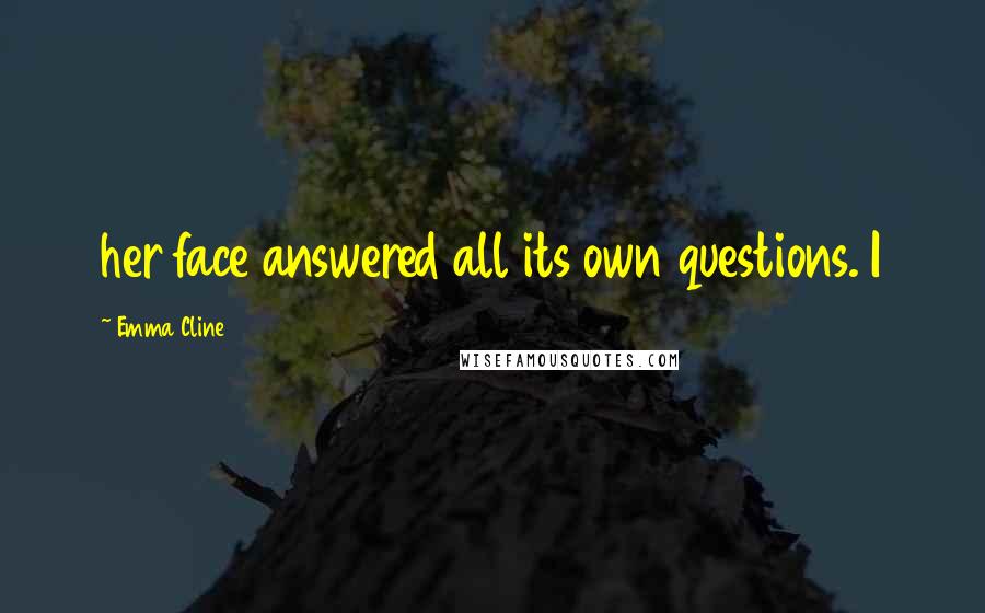 Emma Cline Quotes: her face answered all its own questions. I