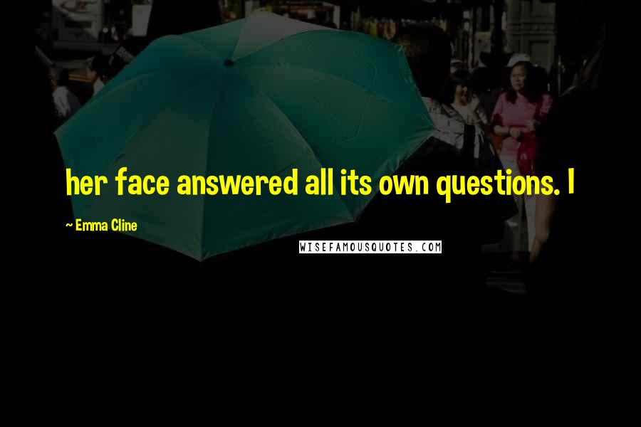 Emma Cline Quotes: her face answered all its own questions. I
