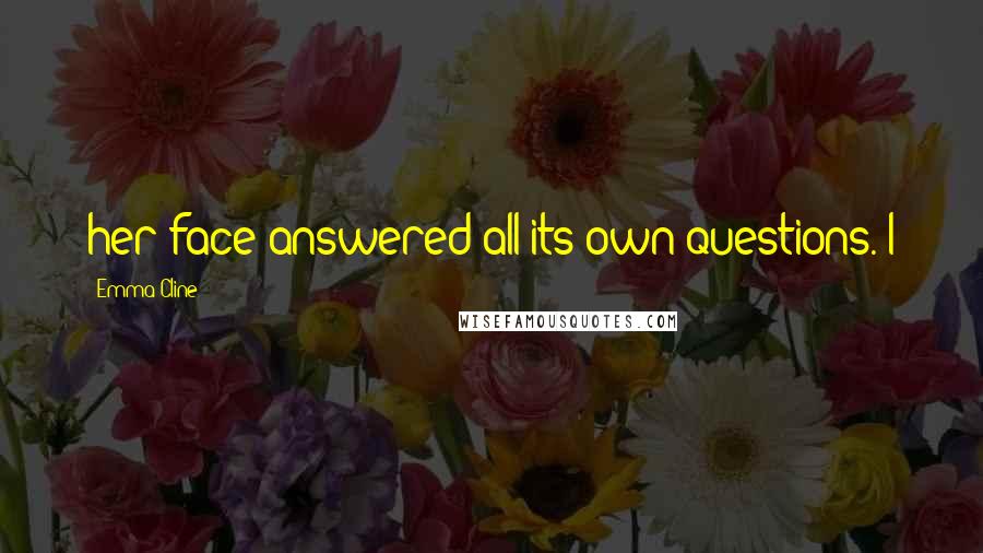 Emma Cline Quotes: her face answered all its own questions. I