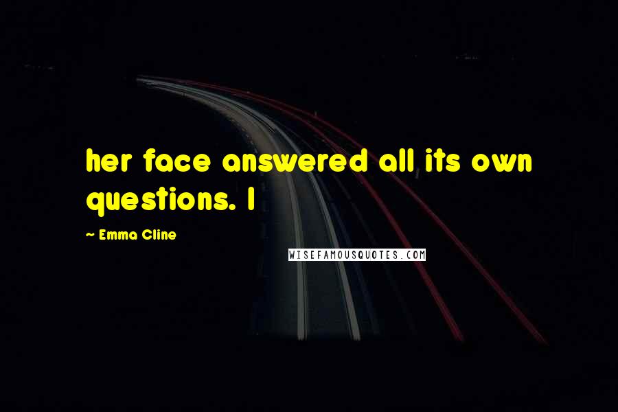 Emma Cline Quotes: her face answered all its own questions. I