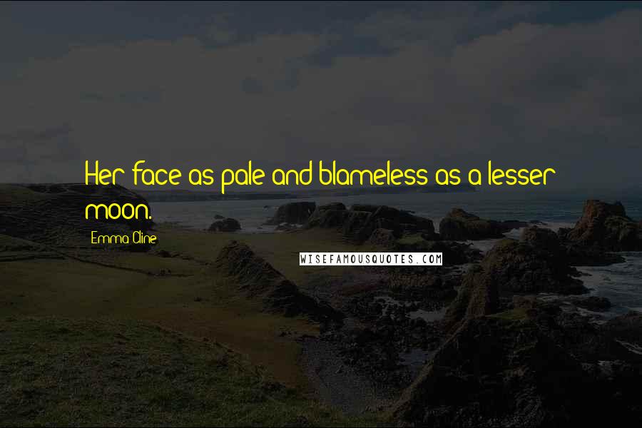 Emma Cline Quotes: Her face as pale and blameless as a lesser moon. -