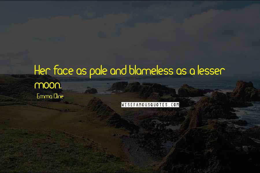 Emma Cline Quotes: Her face as pale and blameless as a lesser moon.  - 