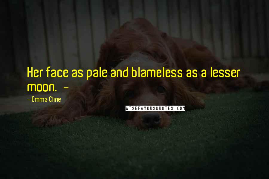 Emma Cline Quotes: Her face as pale and blameless as a lesser moon. -
