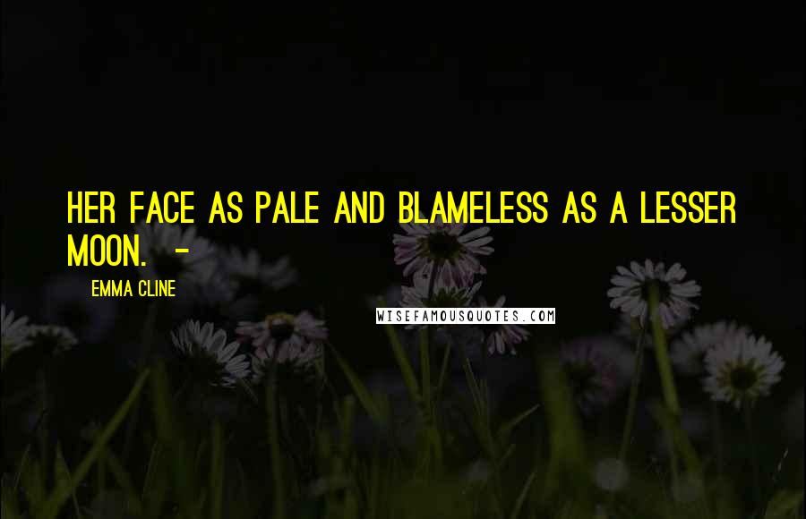 Emma Cline Quotes: Her face as pale and blameless as a lesser moon. -