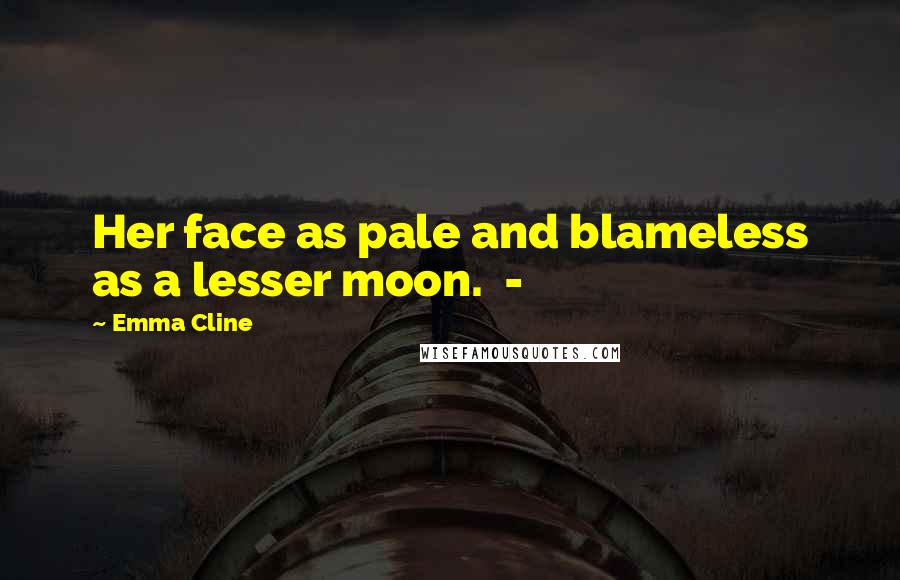 Emma Cline Quotes: Her face as pale and blameless as a lesser moon. -