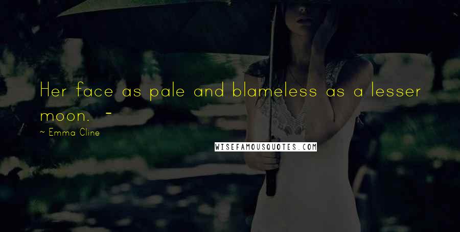 Emma Cline Quotes: Her face as pale and blameless as a lesser moon. -