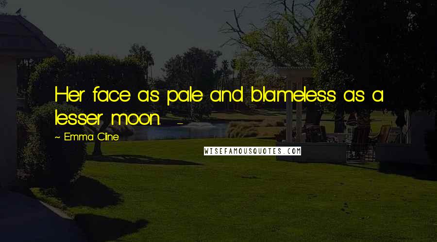Emma Cline Quotes: Her face as pale and blameless as a lesser moon. -