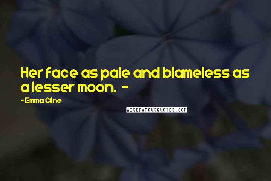 Emma Cline Quotes: Her face as pale and blameless as a lesser moon. -