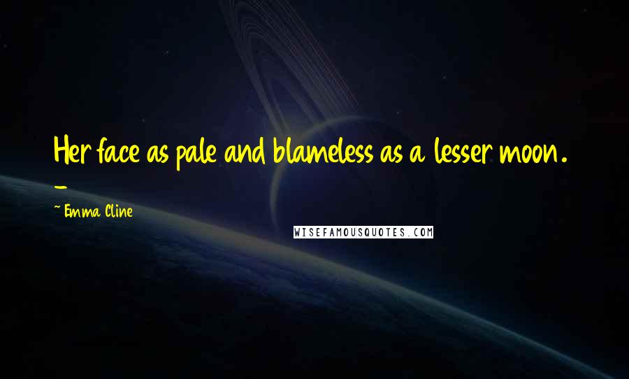 Emma Cline Quotes: Her face as pale and blameless as a lesser moon. -