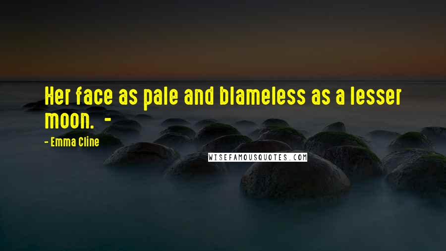 Emma Cline Quotes: Her face as pale and blameless as a lesser moon. -