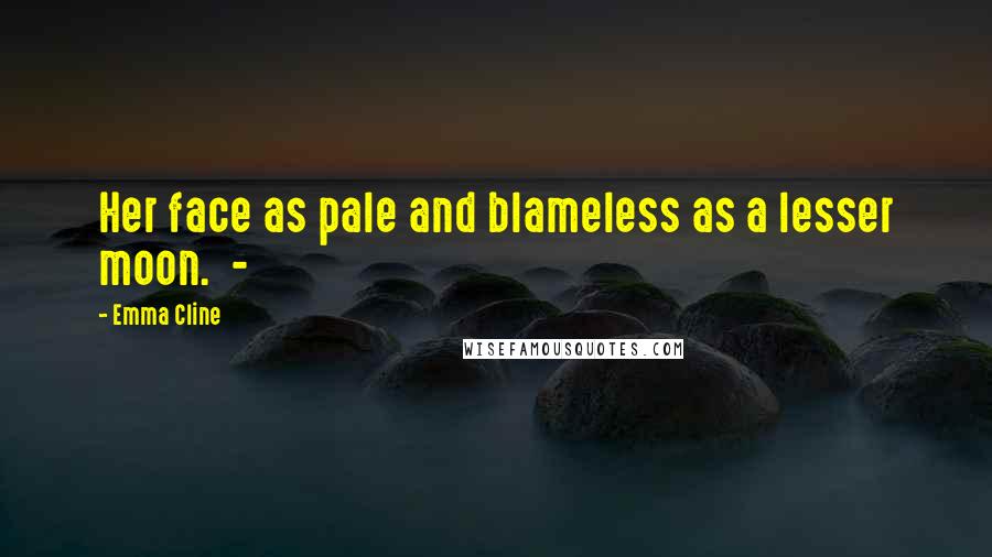 Emma Cline Quotes: Her face as pale and blameless as a lesser moon.  - 