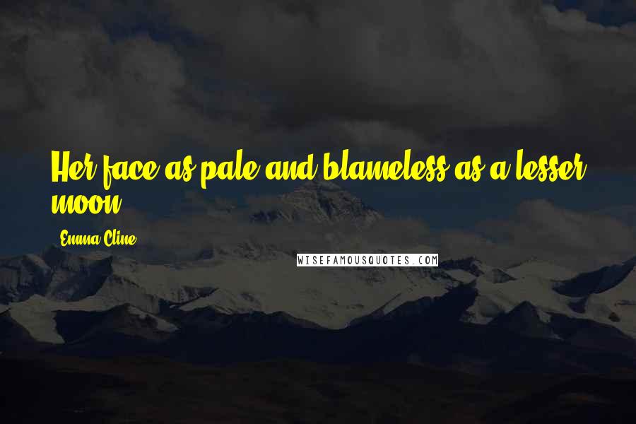 Emma Cline Quotes: Her face as pale and blameless as a lesser moon. -